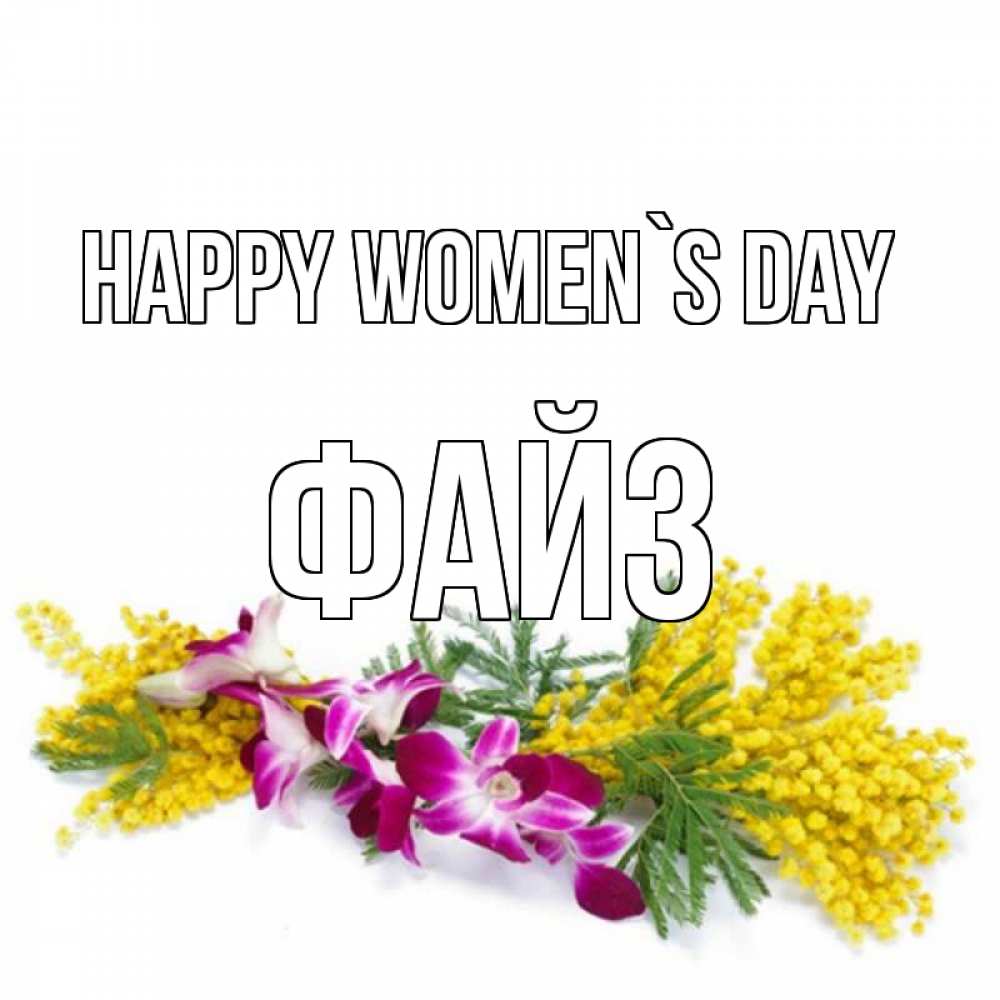 Greetings card с именем, ФАЙЗ happy women`s day открытка на международный женский день с цветами  1 Greetings with text for free download 